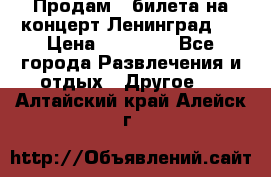 Продам 2 билета на концерт“Ленинград “ › Цена ­ 10 000 - Все города Развлечения и отдых » Другое   . Алтайский край,Алейск г.